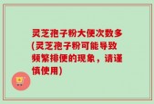 灵芝孢子粉大便次数多(灵芝孢子粉可能导致频繁排便的现象，请谨慎使用)