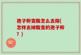 孢子粉变酸怎么去除(怎样去掉酸变的孢子粉？)