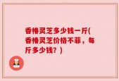 香椿灵芝多少钱一斤(香椿灵芝价格不菲，每斤多少钱？)