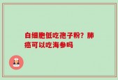 白细胞低吃孢子粉？肺癌可以吃海参吗