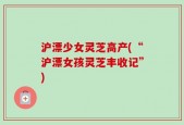 沪漂少女灵芝高产(“沪漂女孩灵芝丰收记”)