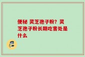 便秘 灵芝孢子粉？灵芝孢子粉长期吃害处是什么