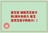 嘉芝堂 破壁灵芝孢子粉(提升免疫力 嘉芝堂灵芝孢子粉助力！)