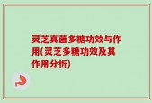 灵芝真菌多糖功效与作用(灵芝多糖功效及其作用分析)