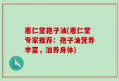 惠仁堂孢子油(惠仁堂专家推荐：孢子油营养丰富，滋养身体)