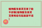 植物医生紫灵芝用了脸不舒服(植物医生紫灵芝使用后引起面部不适)
