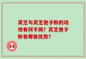 灵芝与灵芝孢子粉的功效有何不同？灵芝孢子粉有哪些优势？