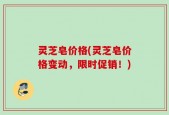 灵芝皂价格(灵芝皂价格变动，限时促销！)