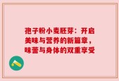 孢子粉小麦胚芽：开启美味与营养的新篇章，味蕾与身体的双重享受