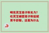 喝完灵芝孢子粉无力？吃灵芝破壁孢子粉后就胃不舒服，这是为什么