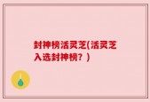 封神榜活灵芝(活灵芝入选封神榜？)