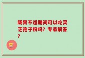 肠胃不适期间可以吃灵芝孢子粉吗？专家解答？
