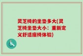 灵芝椅的坐垫多大(灵芝椅坐垫大小：重新定义舒适座椅体验)