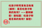 吃孢子粉究竟有没有用(解析：是否吃孢子粉真的有效？——重磅解密！新标题：吃孢子粉是否真的有效？解密！)