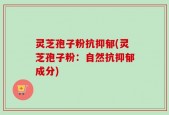 灵芝孢子粉抗抑郁(灵芝孢子粉：自然抗抑郁成分)