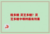 粗多糖 灵芝多糖？灵芝多糖中哪种最有效果