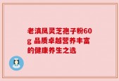 老滇凤灵芝孢子粉60g 品质卓越营养丰富的健康养生之选