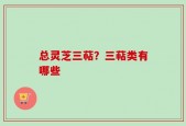 总灵芝三萜？三萜类有哪些