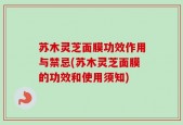 苏木灵芝面膜功效作用与禁忌(苏木灵芝面膜的功效和使用须知)