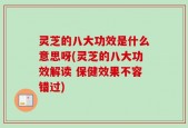灵芝的八大功效是什么意思呀(灵芝的八大功效解读 保健效果不容错过)