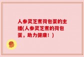 人参灵芝煮荷包蛋的主播(人参灵芝煮的荷包蛋，助力健康！)