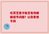 吃灵芝孢子能否有效缓解结节问题？让你意想不到