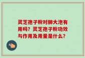灵芝孢子粉对肺大泡有用吗？灵芝孢子粉功效与作用及用量是什么？
