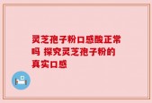 灵芝孢子粉口感酸正常吗 探究灵芝孢子粉的真实口感