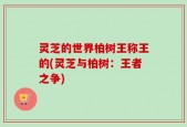 灵芝的世界柏树王称王的(灵芝与柏树：王者之争)