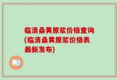 临清桑黄原浆价格查询(临清桑黄原浆价格表最新发布)