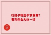 吃孢子粉后手掌发黄？看完你会大吃一惊