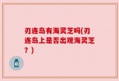 刃连岛有海灵芝吗(刃连岛上是否出现海灵芝？)