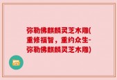弥勒佛麒麟灵芝木雕(重修福智，重约众生-弥勒佛麒麟灵芝木雕)