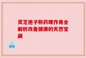 灵芝孢子粉药理作用全解析改善健康的天然宝藏