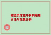 破壁灵芝孢子粉的服用方法与效果分析