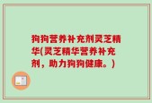 狗狗营养补充剂灵芝精华(灵芝精华营养补充剂，助力狗狗健康。)