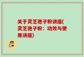 关于灵芝孢子粉讲座(灵芝孢子粉：功效与使用讲座)