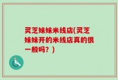 灵芝妹妹米线店(灵芝妹妹开的米线店真的很一般吗？)