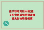 孢子粉吃完后大便(孢子粉食用后如厕需谨慎，避免影响肠胃健康)