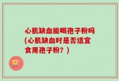 心肌缺血能喝孢子粉吗(心肌缺血时是否适宜食用孢子粉？)