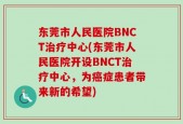 东莞市人民医院BNCT治疗中心(东莞市人民医院开设BNCT治疗中心，为癌症患者带来新的希望)