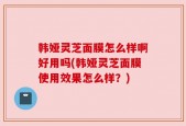 韩娅灵芝面膜怎么样啊好用吗(韩娅灵芝面膜使用效果怎么样？)