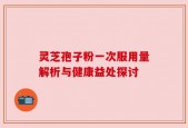 灵芝孢子粉一次服用量解析与健康益处探讨