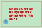 布吉到灵芝公园多远啊多少钱(布吉到灵芝公园的距离和费用，你知道吗？)