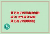 灵芝孢子粉浸出物活性成分(活性成分浓缩：灵芝孢子粉提取液)