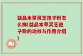 益品本草灵芝孢子粉怎么样(益品本草灵芝孢子粉的功效与作用介绍)