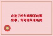 吃孢子粉与喝绿茶的那些事，你可能从未听闻
