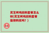 灵芝烤鸡团购套餐怎么样(灵芝烤鸡团购套餐值得购买吗？)