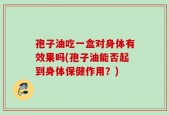 孢子油吃一盒对身体有效果吗(孢子油能否起到身体保健作用？)