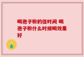 喝孢子粉的佳时间 喝孢子粉什么时候喝效果好